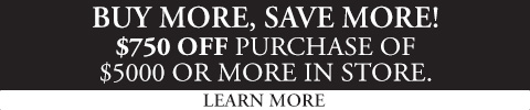 Buy More, Save More! $750 off purchase of $5000 or more in store.