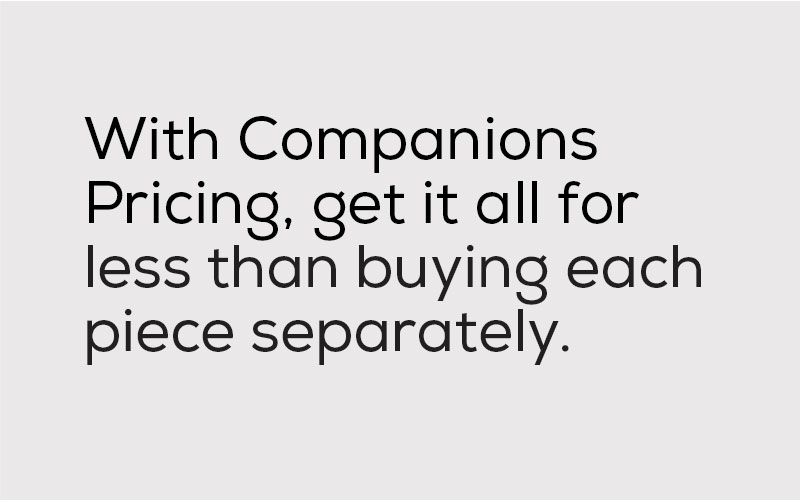 With companions pricing, get it all for less than buying each piece separately