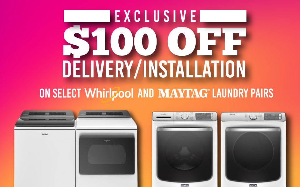 $100 Off Delivery/Installation on Select Whirlpool and Maytag Laundry Pairs